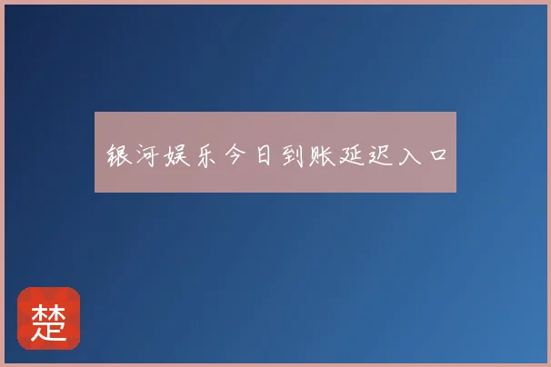 银河娱乐今日到账延迟入口