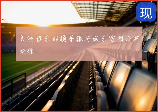 美洲俱乐部携手银河娱乐官网公布合作