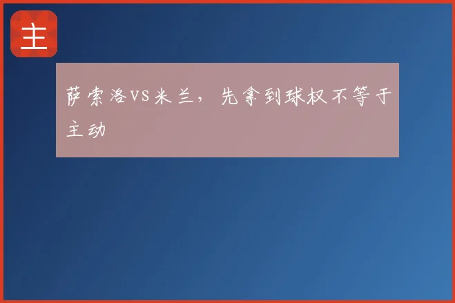萨索洛vs米兰,先拿到球权不等于主动