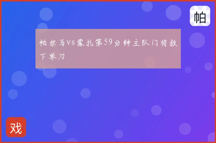 帕尔马vs蒙扎第59分钟主队门将救下单刀