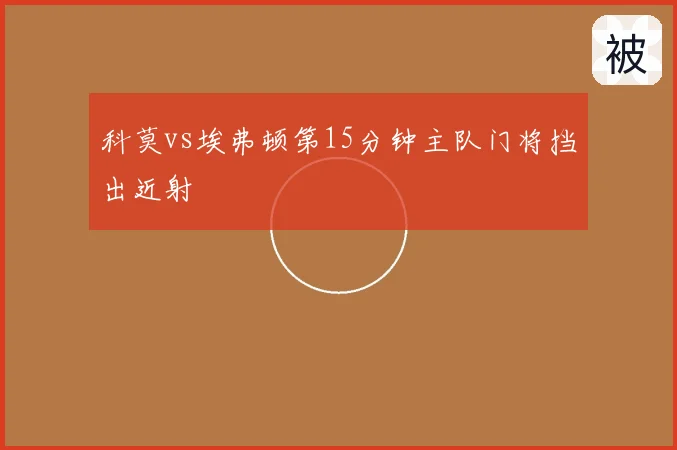 科莫vs埃弗顿第15分钟主队门将挡出近射