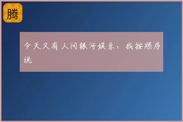 今天又有人问银河娱乐,我按顺序说