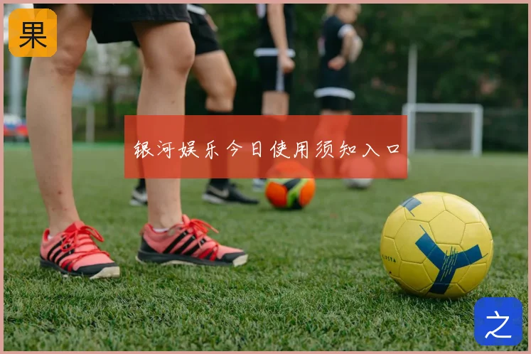 银河娱乐今日使用须知入口