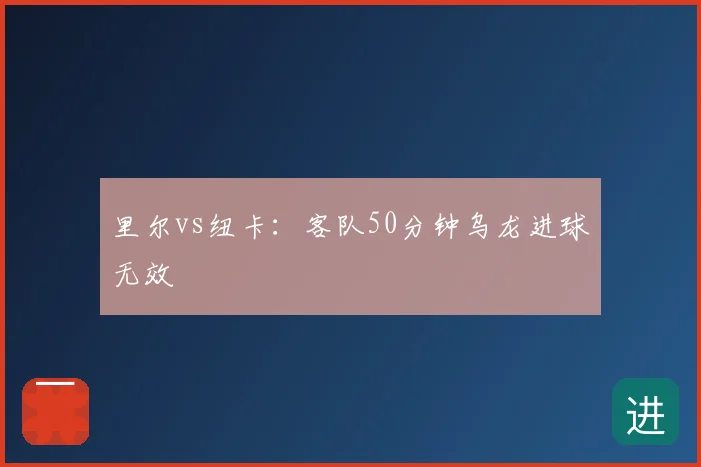 里尔vs纽卡:客队50分钟乌龙进球无效