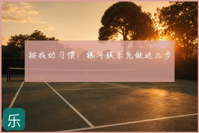 按我的习惯,银河娱乐先做这几步