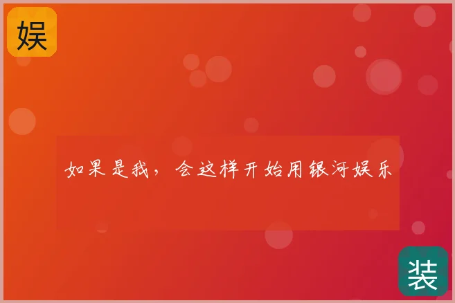 如果是我,会这样开始用银河娱乐